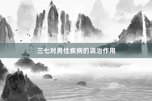 三七对男性疾病的调治作用