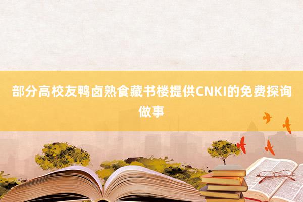 部分高校友鸭卤熟食藏书楼提供CNKI的免费探询做事